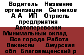 Водитель › Название организации ­ Ситников А.А., ИП › Отрасль предприятия ­ Автоперевозки › Минимальный оклад ­ 1 - Все города Работа » Вакансии   . Амурская обл.,Благовещенский р-н